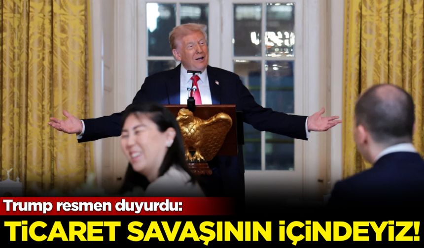 Trump resmen duyurdu: Ticaret savaşının içindeyiz!