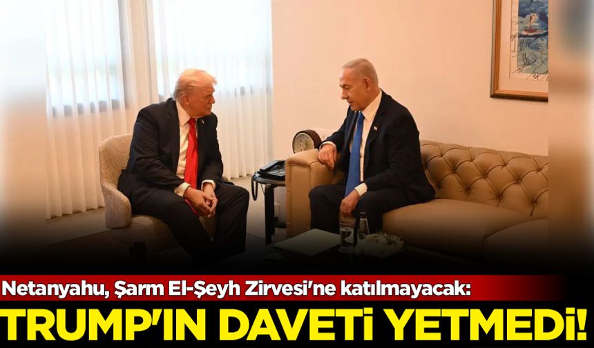 Netanyahu, Şarm El-Şeyh Zirvesi'ne katılmayacak