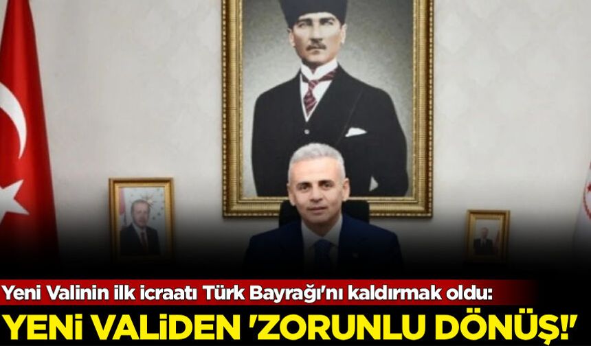 Yeni Valinin ilk icraatı Türk Bayrağı'nı kaldırmak oldu: Tepkiler sonrası "zorunlu" dönüş!