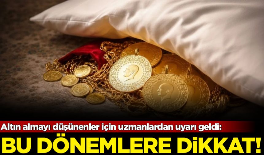 Altın alacakları uyardı: Bu dönemlere dikkat!