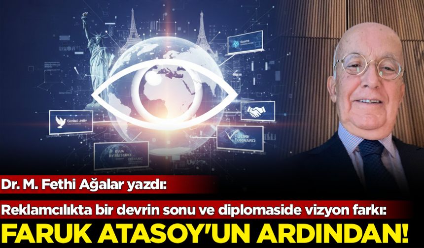 Reklamcılıkta bir devrin sonu ve diplomaside vizyon farkı: Faruk Atasoy’un ardından