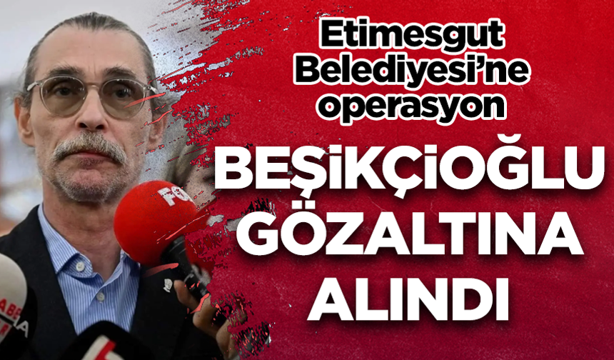 Etimesgut Belediyesi'ne operasyon: Belediye Başkanı Erdal Beşikçioğlu gözaltına alındı