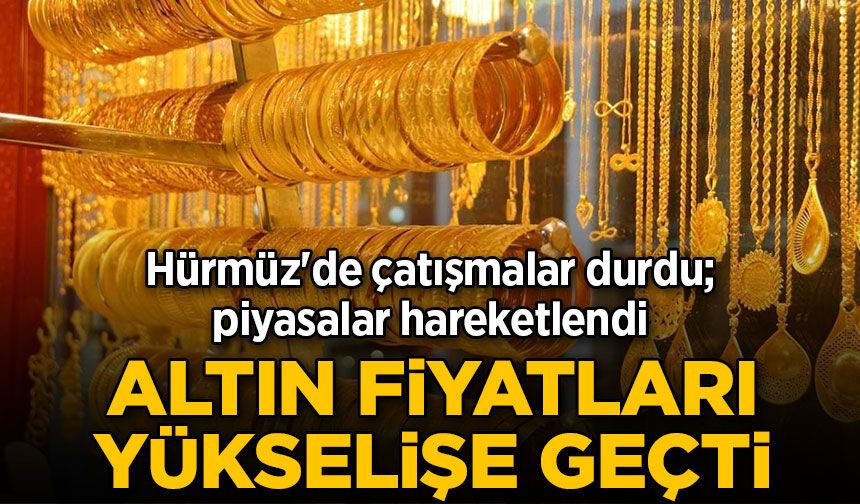 Hürmüz'de çatışmalar durdu, piyasalar hareketlendi: Altın fiyatları yükselişte