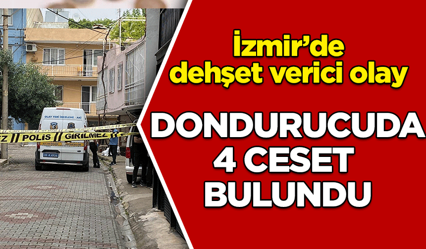 İzmir'de derin dondurucuda 4 ceset bulundu