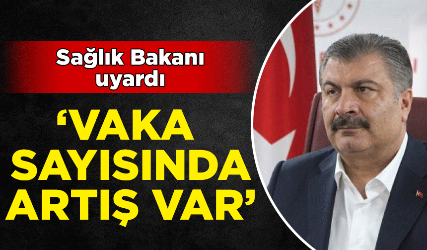 Sağlık Bakanı o bölgeyi uyardı: Vakalarda artış var