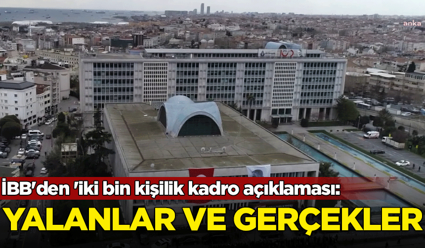 İBB'den 'iki bin kişilik kadro açıklaması: Yalanlar ve gerçekler