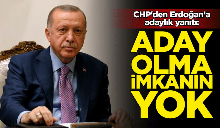 CHP'den Cumhurbaşkanı Erdoğan'ın adaylık çıkışına yanıt: Aday olma imkanın yok