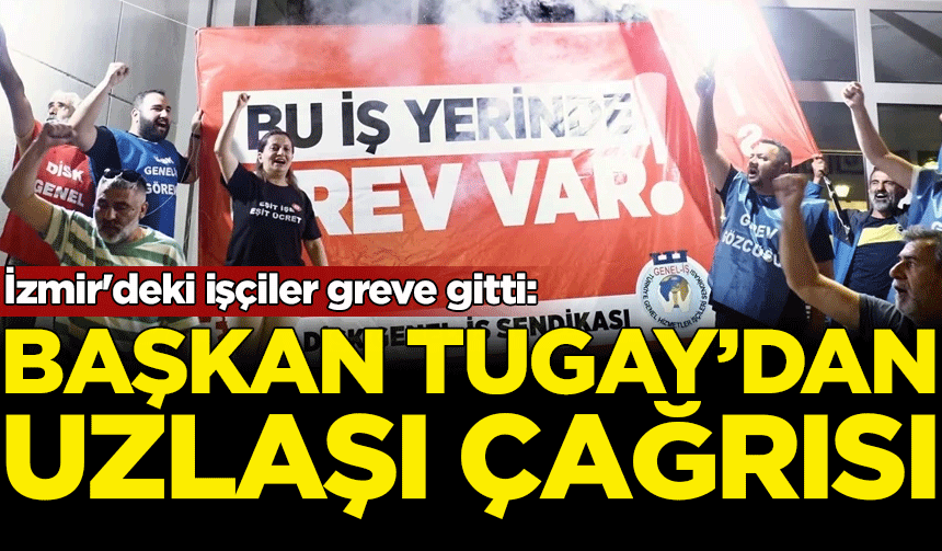 İzmir'de işçilerden grev: Başkan Tugay'dan uzlaşı çağrısı