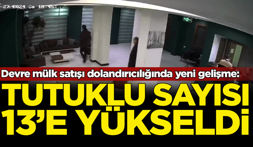"Devre mülk satışı dolandırıcılığına" yönelik soruşturmada yeni gelişme: Tutuklu sayısı 13 oldu