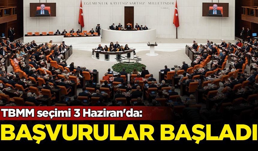 TBMM seçimi 3 Haziran'da: Başvurular başladı