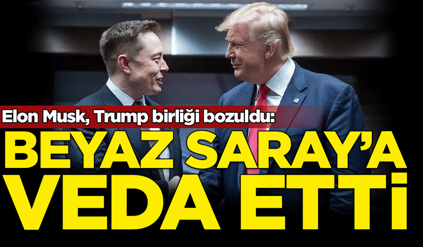 Elon Musk, Trump birliği bozuldu: Görevinden ayrılıyor