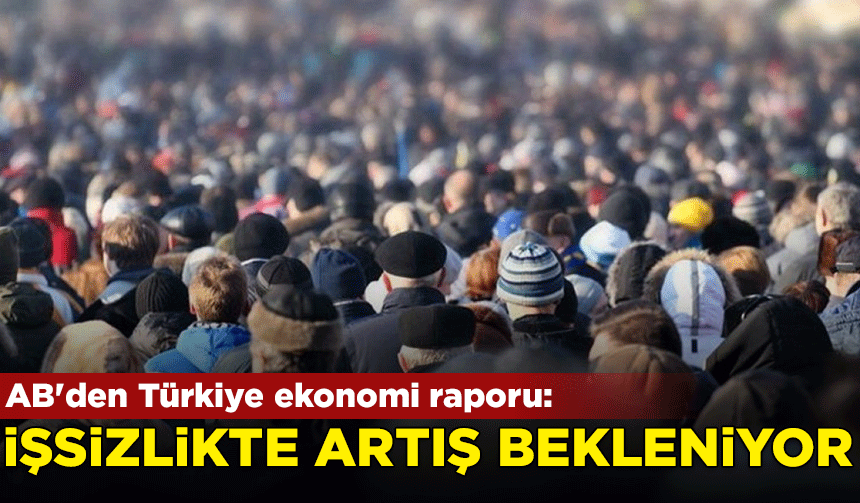 AB'den Türkiye ekonomi raporu: İşsizlikte artış bekleniyor