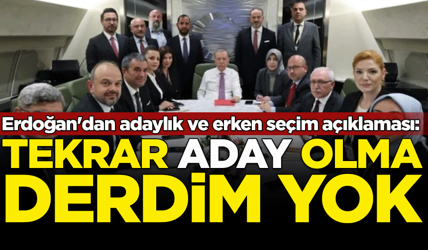 Cumhurbaşkanı Erdoğan'dan adaylık ve erken seçim açıklaması: Tekrar aday olma derdim yok