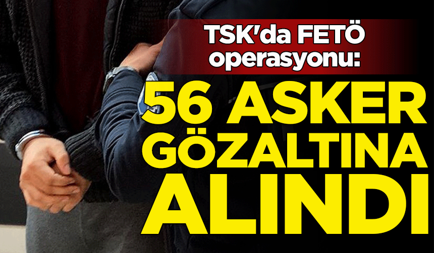 TSK'da FETÖ operasyonu: 56 asker gözaltında