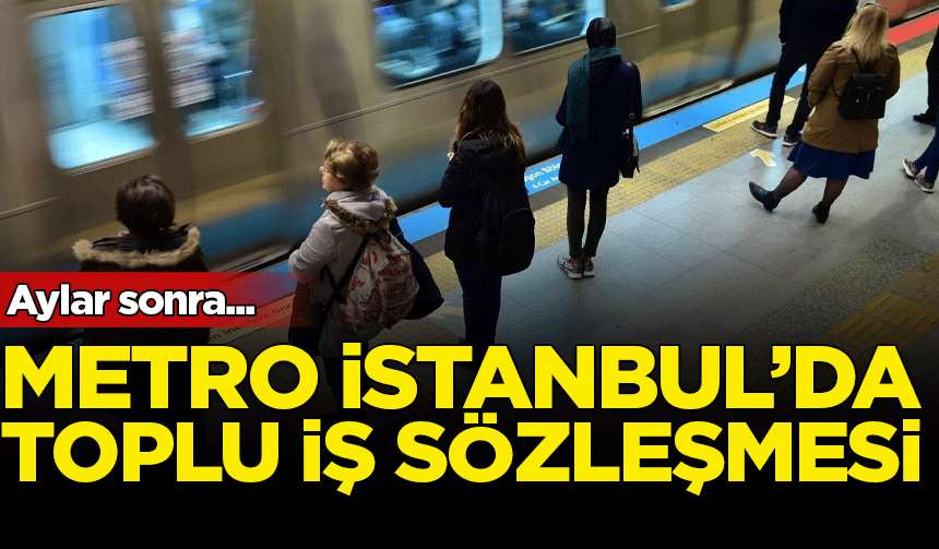Metro İstanbul'da toplu iş sözleşmesi görüşmeleri anlaşmayla sonuçlandı