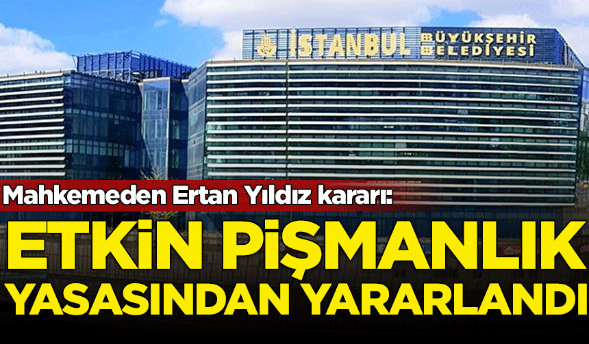Mahkemeden Ertan Yıldız kararı: Etkin pişmanlıktan yararlandı