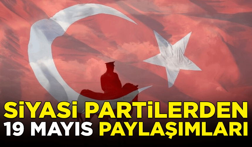Partilerden 19 Mayıs Atatürk'ü Anma, Gençlik ve Spor Bayramı paylaşımları