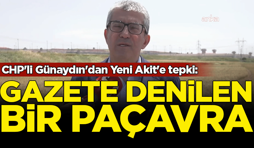 CHP'li Günaydın'dan Yeni Akit'e tepki: Gazete denilen bir paçavra