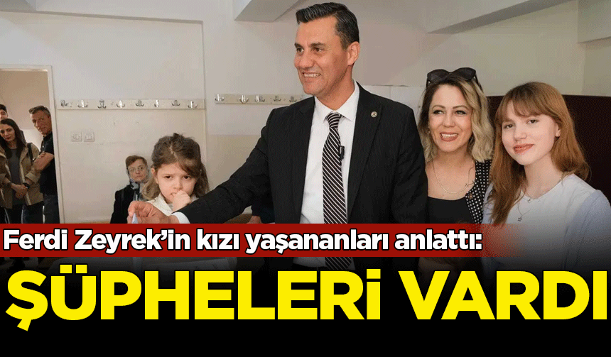 Ferdi Zeyrek’in kızı yaşananları anlattı: Babamın şüpheleri vardı