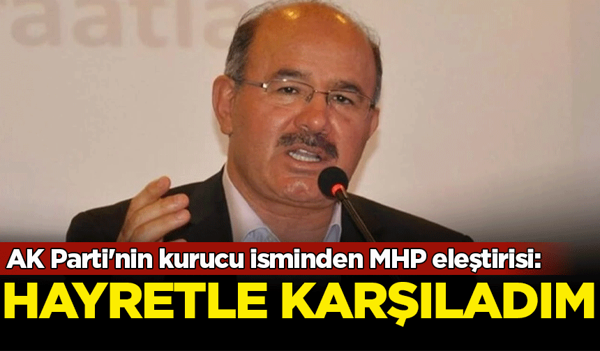 AK Parti'nin kurucu isminden MHP eleştirisi: Hayretle karşıladım
