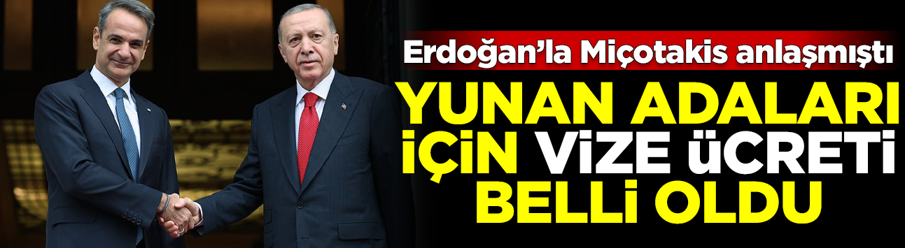 Erdoğan ve Miçotakis anlaşmıştı! Yunan adaları için vize ücretleri belli oldu